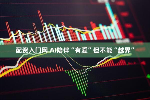 配资入门网 AI陪伴“有爱”但不能“越界”