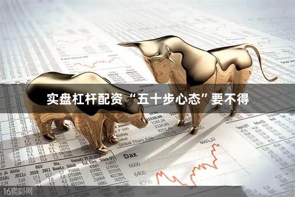 实盘杠杆配资 “五十步心态”要不得