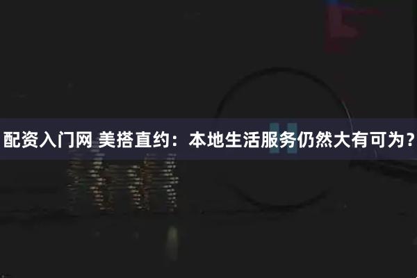 配资入门网 美搭直约：本地生活服务仍然大有可为？