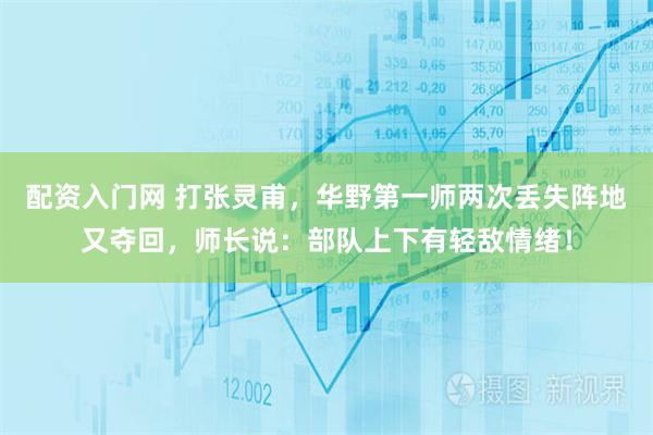 配资入门网 打张灵甫，华野第一师两次丢失阵地又夺回，师长说：部队上下有轻敌情绪！