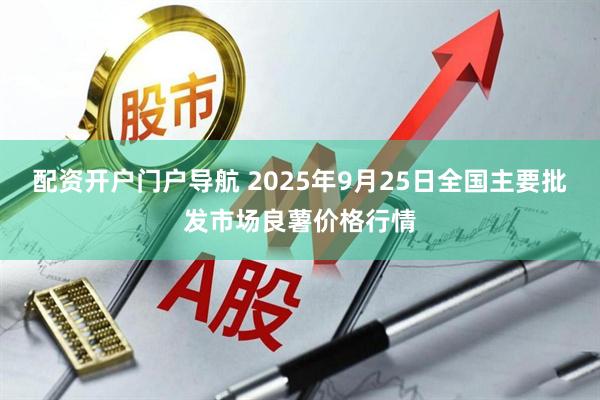 配资开户门户导航 2025年9月25日全国主要批发市场良薯价格行情