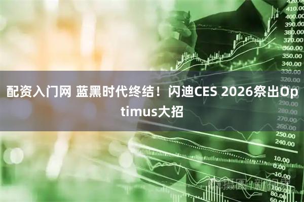 配资入门网 蓝黑时代终结！闪迪CES 2026祭出Optimus大招