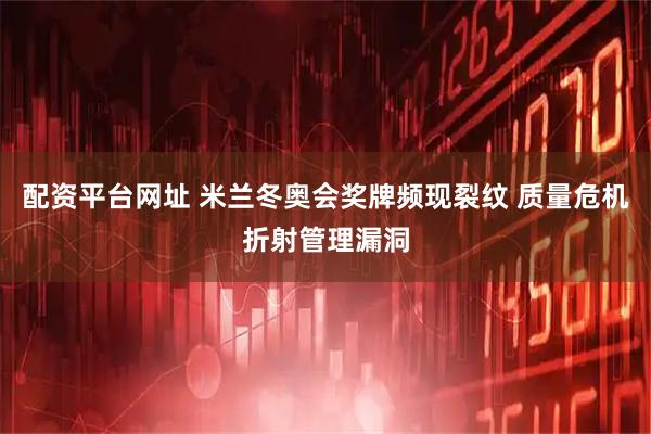 配资平台网址 米兰冬奥会奖牌频现裂纹 质量危机折射管理漏洞