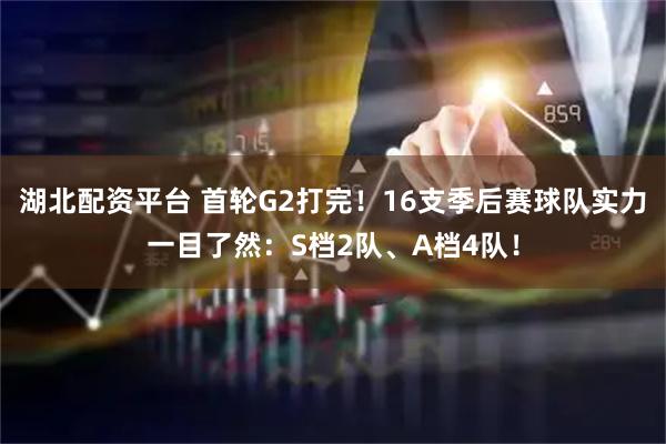 湖北配资平台 首轮G2打完！16支季后赛球队实力一目了然：S档2队、A档4队！
