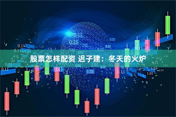 股票怎样配资 迟子建：冬天的火炉