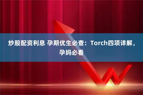 炒股配资利息 孕期优生必查：Torch四项详解，孕妈必看